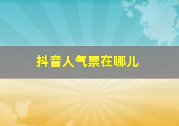 抖音人气票在哪儿