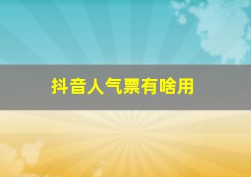 抖音人气票有啥用