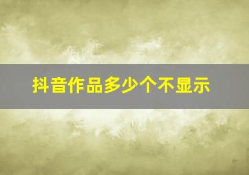 抖音作品多少个不显示