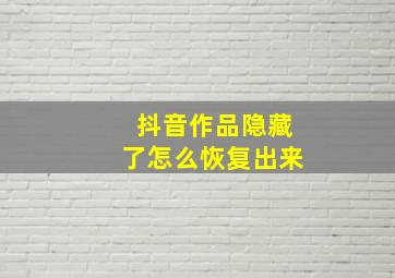 抖音作品隐藏了怎么恢复出来