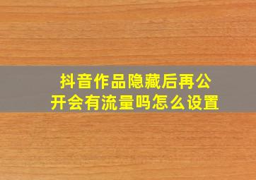 抖音作品隐藏后再公开会有流量吗怎么设置