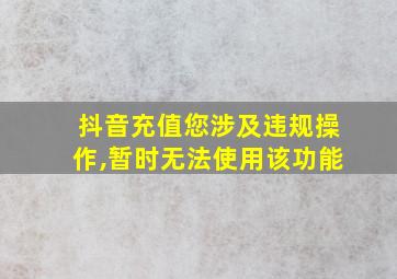 抖音充值您涉及违规操作,暂时无法使用该功能