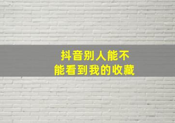 抖音别人能不能看到我的收藏