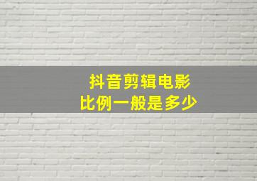 抖音剪辑电影比例一般是多少