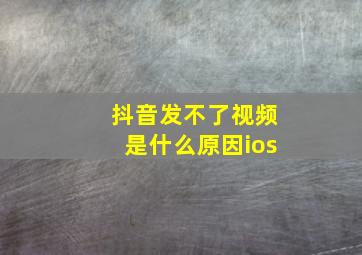 抖音发不了视频是什么原因ios