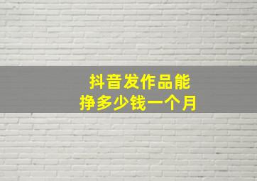 抖音发作品能挣多少钱一个月