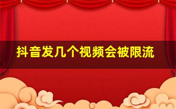 抖音发几个视频会被限流