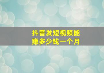 抖音发短视频能赚多少钱一个月