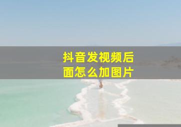 抖音发视频后面怎么加图片