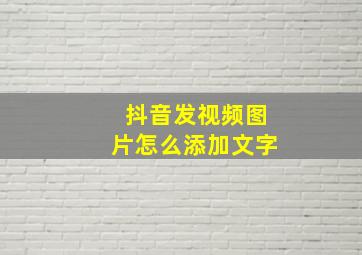 抖音发视频图片怎么添加文字