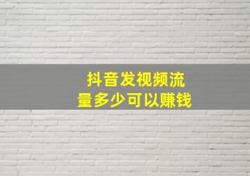 抖音发视频流量多少可以赚钱