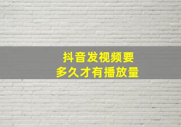 抖音发视频要多久才有播放量