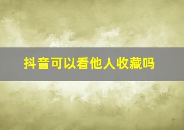 抖音可以看他人收藏吗