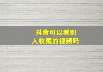 抖音可以看别人收藏的视频吗