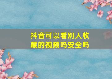 抖音可以看别人收藏的视频吗安全吗