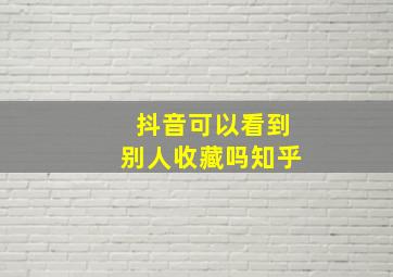 抖音可以看到别人收藏吗知乎