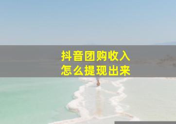 抖音团购收入怎么提现出来