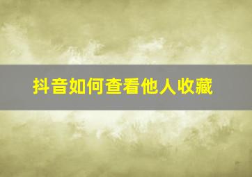 抖音如何查看他人收藏