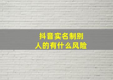 抖音实名制别人的有什么风险