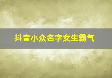 抖音小众名字女生霸气