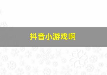 抖音小游戏啊