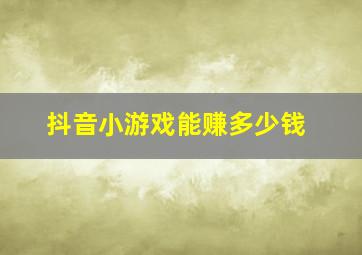 抖音小游戏能赚多少钱