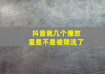 抖音就几个播放量是不是被限流了