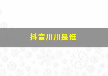 抖音川川是谁