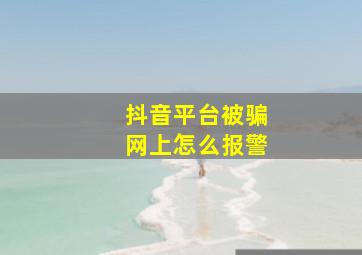 抖音平台被骗网上怎么报警