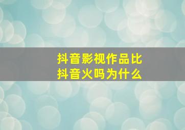 抖音影视作品比抖音火吗为什么