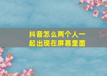 抖音怎么两个人一起出现在屏幕里面