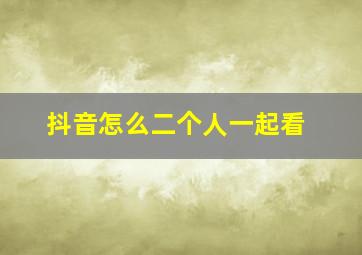 抖音怎么二个人一起看