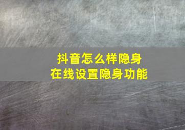 抖音怎么样隐身在线设置隐身功能