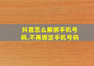 抖音怎么解绑手机号码,不再绑定手机号码