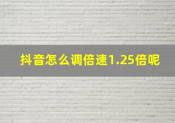 抖音怎么调倍速1.25倍呢