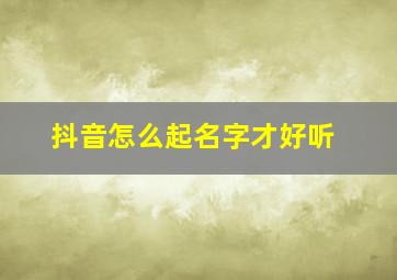 抖音怎么起名字才好听