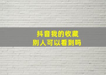 抖音我的收藏别人可以看到吗