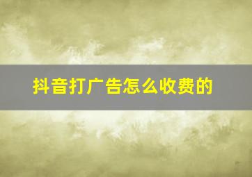 抖音打广告怎么收费的