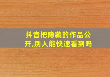 抖音把隐藏的作品公开,别人能快速看到吗