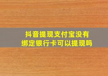 抖音提现支付宝没有绑定银行卡可以提现吗