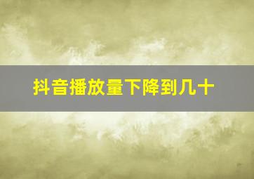 抖音播放量下降到几十