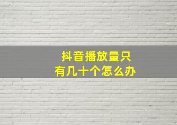 抖音播放量只有几十个怎么办