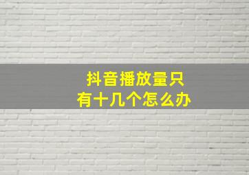 抖音播放量只有十几个怎么办