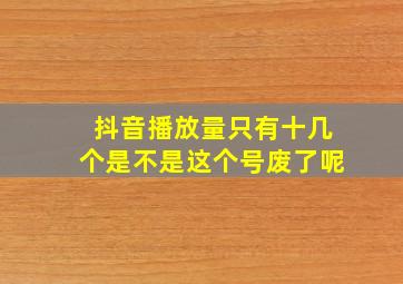 抖音播放量只有十几个是不是这个号废了呢