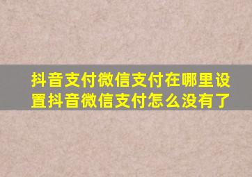 抖音支付微信支付在哪里设置抖音微信支付怎么没有了