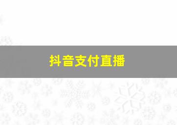 抖音支付直播