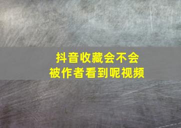 抖音收藏会不会被作者看到呢视频