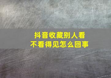 抖音收藏别人看不看得见怎么回事