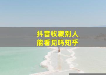 抖音收藏别人能看见吗知乎