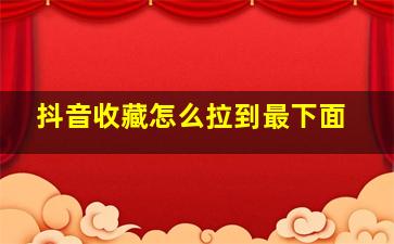 抖音收藏怎么拉到最下面